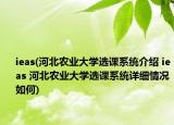 ieas(河北農(nóng)業(yè)大學(xué)選課系統(tǒng)介紹 ieas 河北農(nóng)業(yè)大學(xué)選課系統(tǒng)詳細(xì)情況如何)