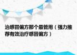 治感冒偏方那個最管用（強(qiáng)力推薦有效治療感冒偏方）