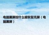 電腦黑屏按什么鍵恢復(fù)亮屏（電腦黑屏）