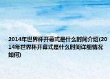 2014年世界杯開幕式是什么時間介紹(2014年世界杯開幕式是什么時間詳細情況如何)