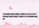 不管你信不信反正我信了的英文怎么寫介紹(不管你信不信反正我信了的英文怎么寫詳細(xì)情況如何)
