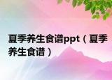 夏季養(yǎng)生食譜ppt（夏季養(yǎng)生食譜）