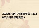 2020年幾月幾號是夏至節(jié)（2020年幾月幾號是夏至）