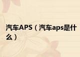 汽車APS（汽車aps是什么）