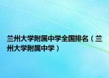 蘭州大學(xué)附屬中學(xué)全國(guó)排名（蘭州大學(xué)附屬中學(xué)）