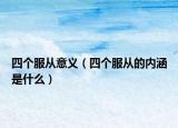 四個(gè)服從意義（四個(gè)服從的內(nèi)涵是什么）
