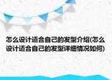 怎么設(shè)計(jì)適合自己的發(fā)型介紹(怎么設(shè)計(jì)適合自己的發(fā)型詳細(xì)情況如何)