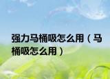 強力馬桶吸怎么用（馬桶吸怎么用）