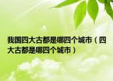 我國(guó)四大古都是哪四個(gè)城市（四大古都是哪四個(gè)城市）