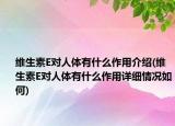 維生素E對(duì)人體有什么作用介紹(維生素E對(duì)人體有什么作用詳細(xì)情況如何)