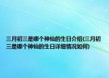 三月初三是哪個(gè)神仙的生日介紹(三月初三是哪個(gè)神仙的生日詳細(xì)情況如何)