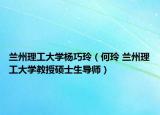 蘭州理工大學(xué)楊巧玲（何玲 蘭州理工大學(xué)教授碩士生導(dǎo)師）