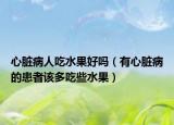 心臟病人吃水果好嗎（有心臟病的患者該多吃些水果）