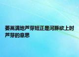蔞蒿滿地蘆芽短正是河豚欲上時蘆芽的意思