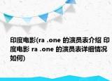 印度電影(ra .one 的演員表介紹 印度電影 ra .one 的演員表詳細(xì)情況如何)