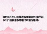 痛也說不出口的我原版原唱介紹(痛也說不出口的我原版原唱詳細情況如何)