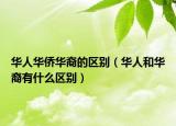 華人華僑華裔的區(qū)別（華人和華裔有什么區(qū)別）
