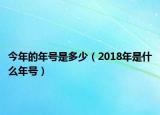 今年的年號(hào)是多少（2018年是什么年號(hào)）
