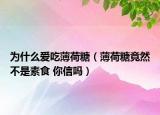 為什么愛(ài)吃薄荷糖（薄荷糖竟然不是素食 你信嗎）