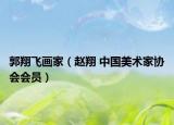 郭翔飛畫家（趙翔 中國(guó)美術(shù)家協(xié)會(huì)會(huì)員）