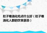 肚子難消化吃點什么好（肚子難消化人群的飲食禁忌）