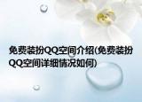 免費(fèi)裝扮QQ空間介紹(免費(fèi)裝扮QQ空間詳細(xì)情況如何)