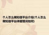 個(gè)人怎么做短信平臺(tái)介紹(個(gè)人怎么做短信平臺(tái)詳細(xì)情況如何)
