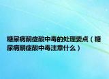 糖尿病酮癥酸中毒的處理要點（糖尿病酮癥酸中毒注意什么）