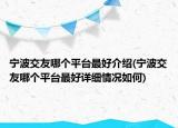 寧波交友哪個(gè)平臺最好介紹(寧波交友哪個(gè)平臺最好詳細(xì)情況如何)