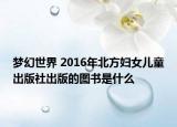 夢(mèng)幻世界 2016年北方婦女兒童出版社出版的圖書是什么