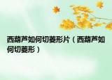 西葫蘆如何切菱形片（西葫蘆如何切菱形）