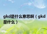 gkd是什么意思?。╣kd是什么）