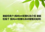 誰(shuí)能給我個(gè)(我叫mt雙蛋禮包介紹 誰(shuí)能給我個(gè) 我叫mt雙蛋禮包詳細(xì)情況如何)