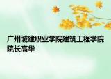 廣州城建職業(yè)學(xué)院建筑工程學(xué)院院長(zhǎng)高華