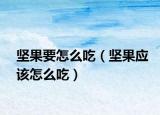 堅果要怎么吃（堅果應(yīng)該怎么吃）
