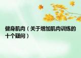 健身肌肉（關(guān)于增加肌肉訓(xùn)練的十個(gè)疑問）
