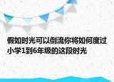假如時光可以倒流你將如何度過小學(xué)1到6年級的這段時光