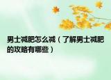 男士減肥怎么減（了解男士減肥的攻略有哪些）
