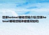 登錄hotmail郵箱登陸介紹(登錄hotmail郵箱登陸詳細情況如何)