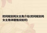 時(shí)間規(guī)劃局女主角介紹(時(shí)間規(guī)劃局女主角詳細(xì)情況如何)