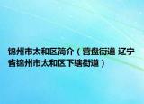 錦州市太和區(qū)簡介（營盤街道 遼寧省錦州市太和區(qū)下轄街道）