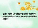 網(wǎng)易公開課怎么下載如何下載網(wǎng)易公開課介紹(網(wǎng)易公開課怎么下載如何下載網(wǎng)易公開課詳細情況如何)