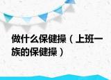 做什么保健操（上班一族的保健操）