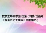 飲茶之功夫?qū)W園 動漫（瑪魯 動畫片《飲茶之功夫?qū)W園》中的角色）