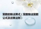 復(fù)數(shù)的除法算式（復(fù)數(shù)除法復(fù)數(shù)公式及運(yùn)算法則）