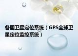 各國衛(wèi)星定位系統(tǒng)（GPS全球衛(wèi)星定位監(jiān)控系統(tǒng)）