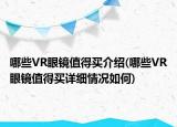 哪些VR眼鏡值得買介紹(哪些VR眼鏡值得買詳細(xì)情況如何)