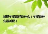 減肥午餐最好吃什么（午餐吃什么最減肥）