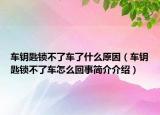 車鑰匙鎖不了車了什么原因（車鑰匙鎖不了車怎么回事簡介介紹）