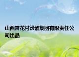 山西杏花村汾酒集團(tuán)有限責(zé)任公司出品